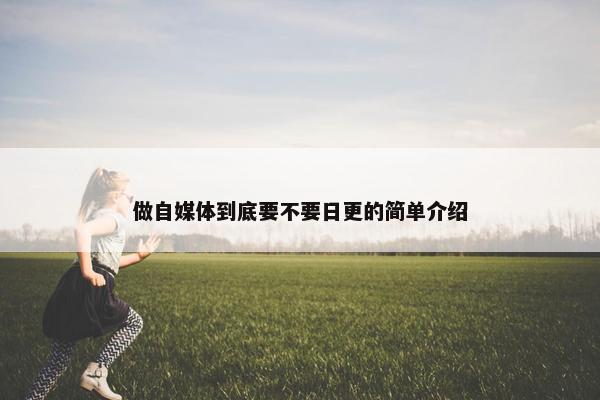 做自媒体到底要不要日更的简单介绍