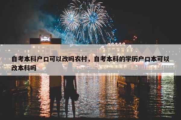 自考本科户口可以改吗农村，自考本科的学历户口本可以改本科吗