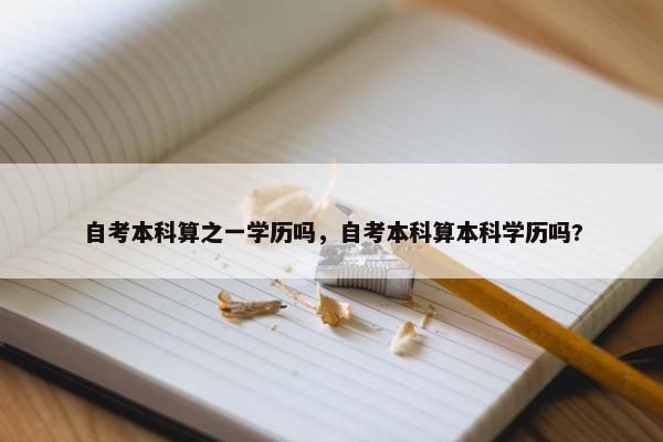 自考本科算之一学历吗，自考本科算本科学历吗?