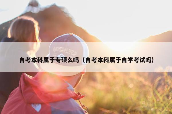 自考本科属于专硕么吗（自考本科属于自学考试吗）