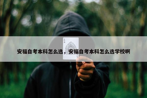 安福自考本科怎么选，安福自考本科怎么选学校啊