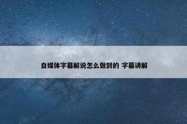 自媒体字幕解说怎么做到的 字幕讲解