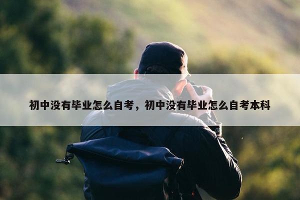 初中没有毕业怎么自考，初中没有毕业怎么自考本科