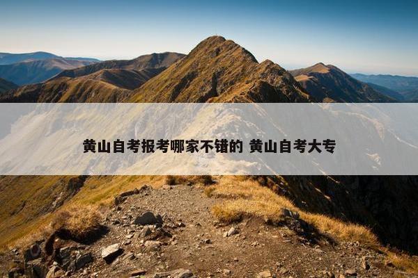 黄山自考报考哪家不错的 黄山自考大专