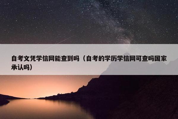 自考文凭学信网能查到吗（自考的学历学信网可查吗国家承认吗）