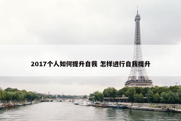 2017个人如何提升自我 怎样进行自我提升