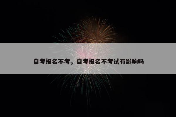 自考报名不考，自考报名不考试有影响吗