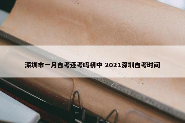 深圳市一月自考还考吗初中 2021深圳自考时间