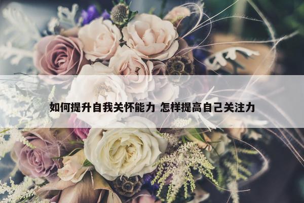 如何提升自我关怀能力 怎样提高自己关注力