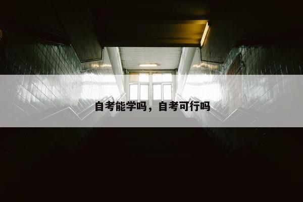 自考能学吗，自考可行吗