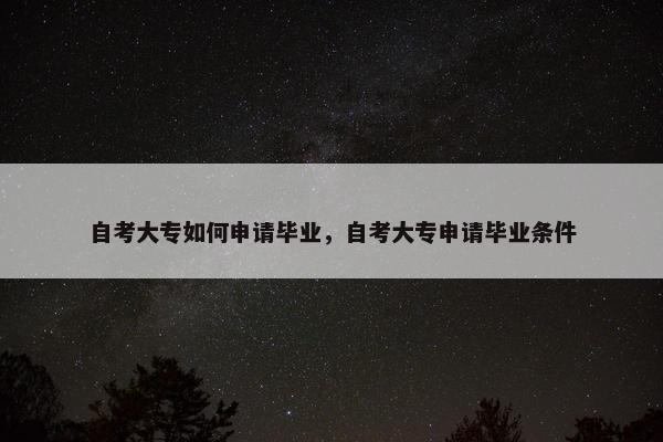 自考大专如何申请毕业，自考大专申请毕业条件