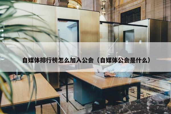 自媒体排行榜怎么加入公会（自媒体公会是什么）