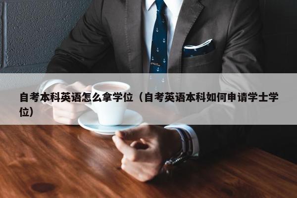 自考本科英语怎么拿学位（自考英语本科如何申请学士学位）