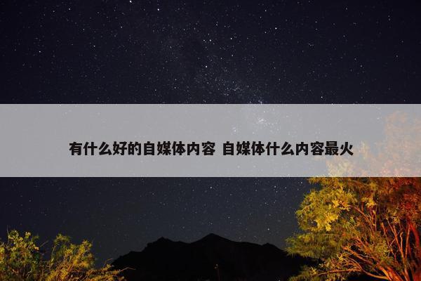 有什么好的自媒体内容 自媒体什么内容最火