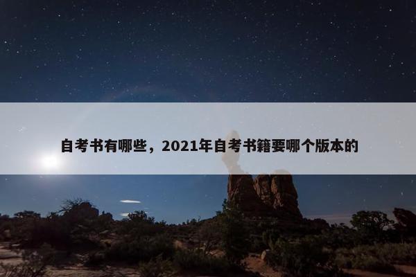 自考书有哪些，2021年自考书籍要哪个版本的