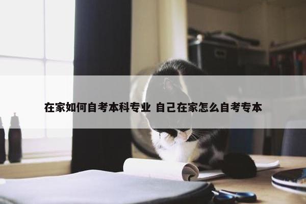 在家如何自考本科专业 自己在家怎么自考专本