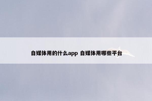 自媒体用的什么app 自媒体用哪些平台