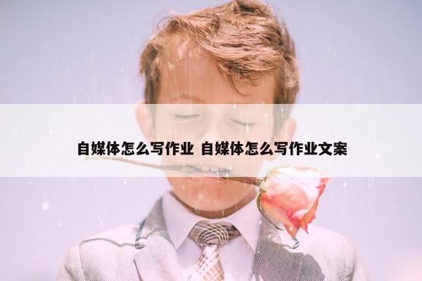 自媒体怎么写作业 自媒体怎么写作业文案