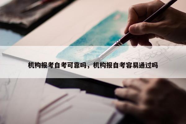 机构报考自考可靠吗，机构报自考容易通过吗