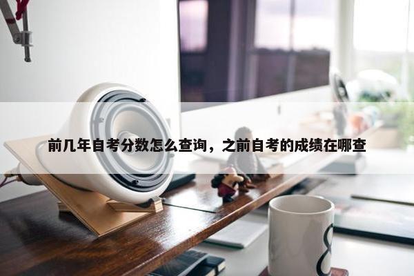 前几年自考分数怎么查询，之前自考的成绩在哪查