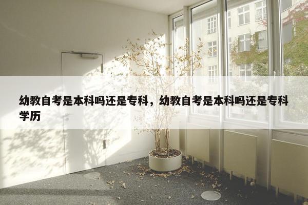 幼教自考是本科吗还是专科，幼教自考是本科吗还是专科学历