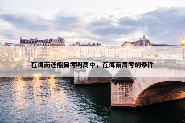 在海南还能自考吗高中，在海南高考的条件