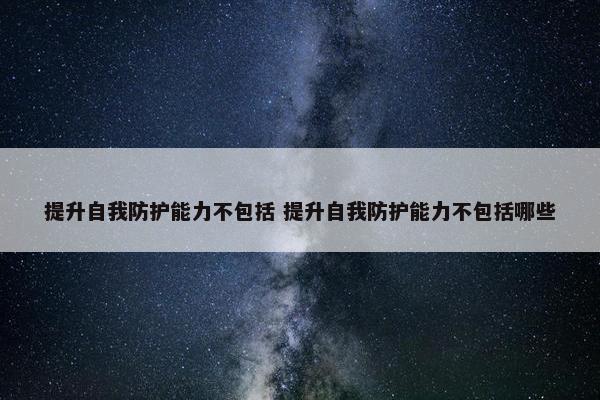 提升自我防护能力不包括 提升自我防护能力不包括哪些