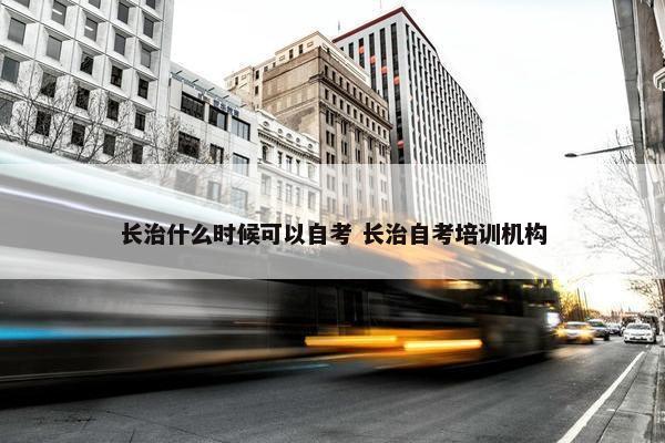 长治什么时候可以自考 长治自考培训机构