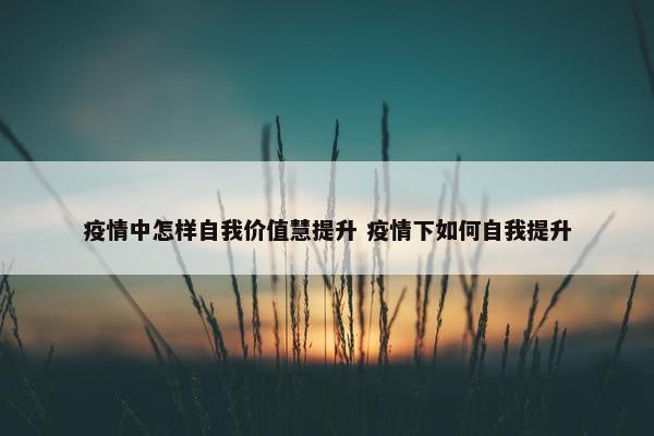 疫情中怎样自我价值慧提升 疫情下如何自我提升