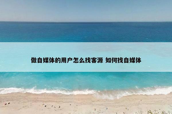 做自媒体的用户怎么找客源 如何找自媒体