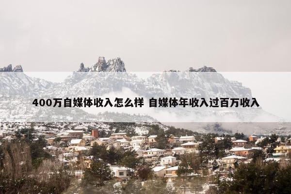 400万自媒体收入怎么样 自媒体年收入过百万收入