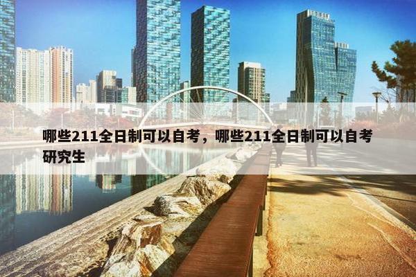 哪些211全日制可以自考，哪些211全日制可以自考研究生