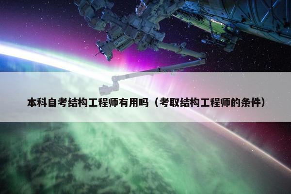 本科自考结构工程师有用吗（考取结构工程师的条件）