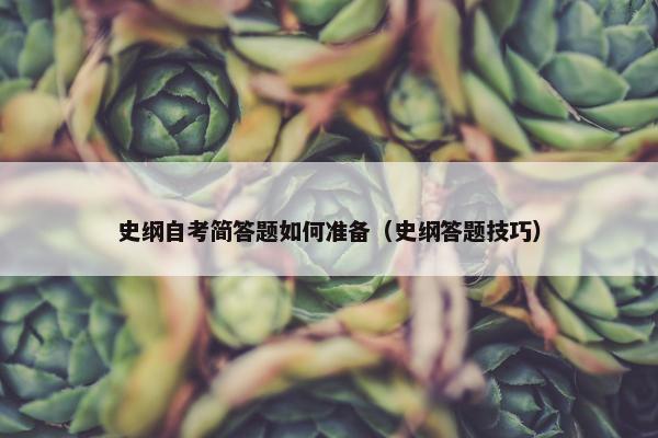 史纲自考简答题如何准备（史纲答题技巧）