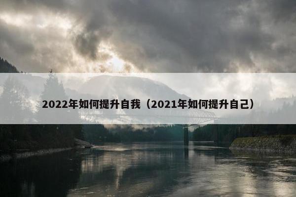 2022年如何提升自我（2021年如何提升自己）