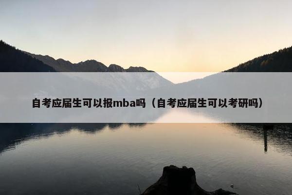 自考应届生可以报mba吗（自考应届生可以考研吗）