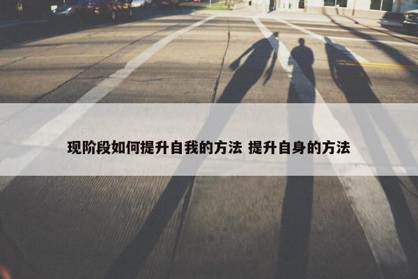 现阶段如何提升自我的方法 提升自身的方法