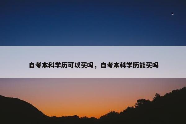 自考本科学历可以买吗，自考本科学历能买吗