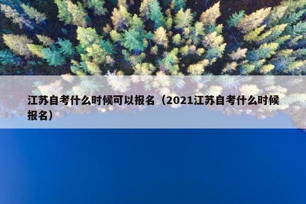 江苏自考什么时候可以报名（2021江苏自考什么时候报名）