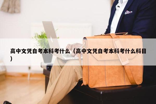 高中文凭自考本科考什么（高中文凭自考本科考什么科目）