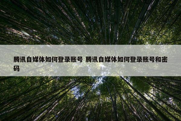 腾讯自媒体如何登录账号 腾讯自媒体如何登录账号和密码