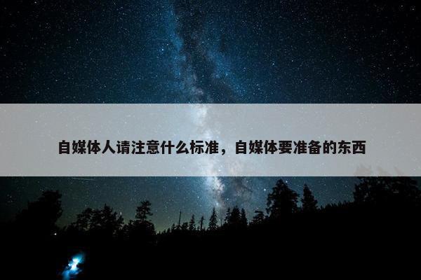 自媒体人请注意什么标准，自媒体要准备的东西