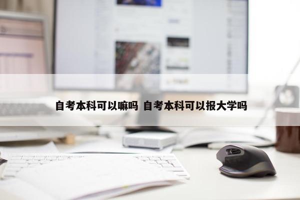 自考本科可以嘛吗 自考本科可以报大学吗