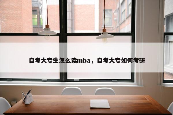 自考大专生怎么读mba，自考大专如何考研