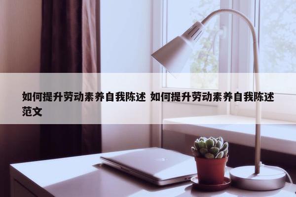 如何提升劳动素养自我陈述 如何提升劳动素养自我陈述范文