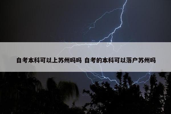 自考本科可以上苏州吗吗 自考的本科可以落户苏州吗