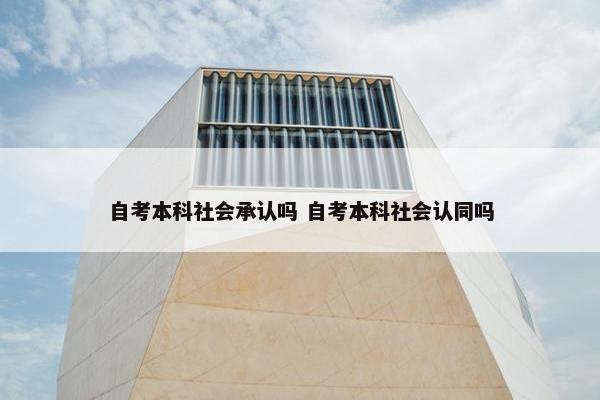 自考本科社会承认吗 自考本科社会认同吗