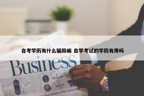 自考学历有什么骗局嘛 自学考试的学历有用吗