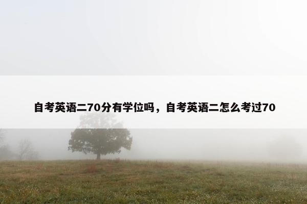 自考英语二70分有学位吗，自考英语二怎么考过70