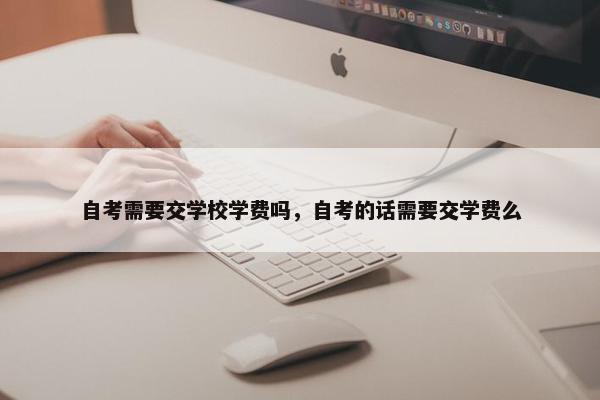 自考需要交学校学费吗，自考的话需要交学费么